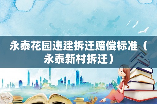 永泰花園違建拆遷賠償標(biāo)準(zhǔn)（永泰新村拆遷）