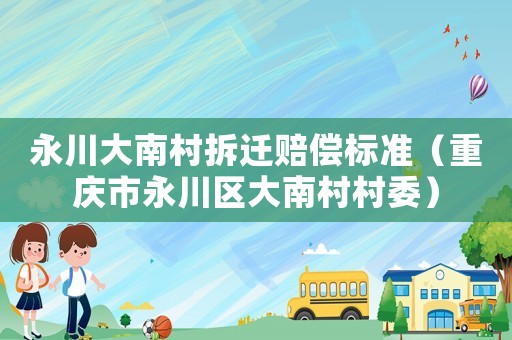 永川大南村拆遷賠償標(biāo)準(zhǔn)（重慶市永川區(qū)大南村村委）