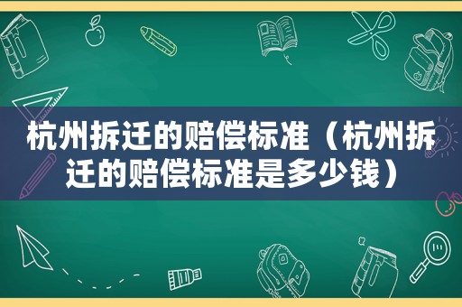 杭州拆遷的賠償標(biāo)準(zhǔn)（杭州拆遷的賠償標(biāo)準(zhǔn)是多少錢）