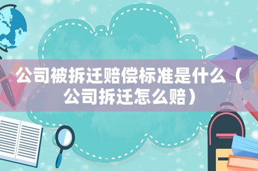公司被拆遷賠償標(biāo)準(zhǔn)是什么（公司拆遷怎么賠）