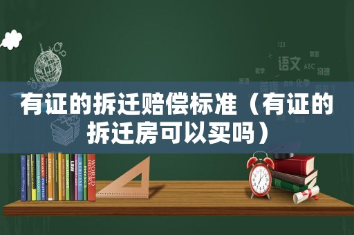有證的拆遷賠償標(biāo)準(zhǔn)（有證的拆遷房可以買嗎）