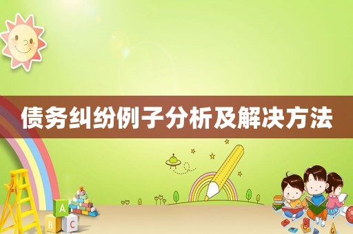 債務(wù)糾紛例子分析及解決方法