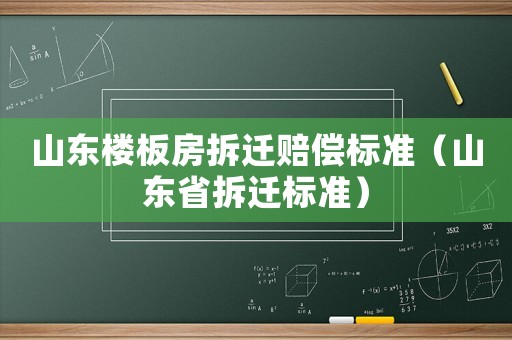 山東樓板房拆遷賠償標準（山東省拆遷標準）
