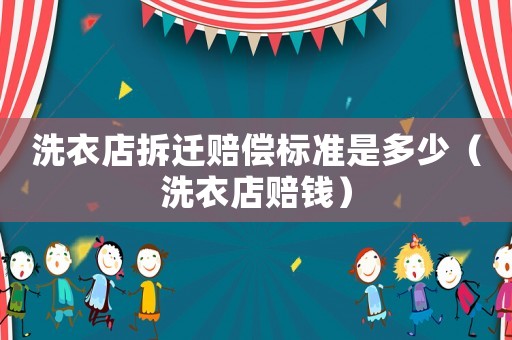 洗衣店拆遷賠償標(biāo)準(zhǔn)是多少（洗衣店賠錢）