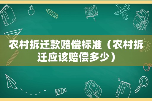 農(nóng)村拆遷款賠償標(biāo)準(zhǔn)（農(nóng)村拆遷應(yīng)該賠償多少）