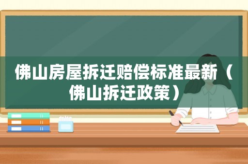 佛山房屋拆遷賠償標準最新（佛山拆遷政策）