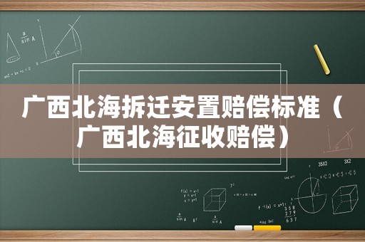 廣西北海拆遷安置賠償標(biāo)準(zhǔn)（廣西北海征收賠償）