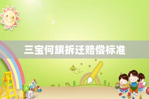 三寶何旗拆遷賠償標(biāo)準(zhǔn)