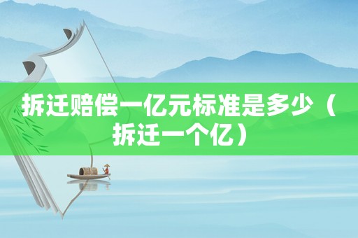 拆遷賠償一億元標(biāo)準(zhǔn)是多少（拆遷一個(gè)億）