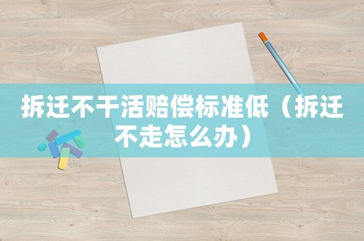 拆遷不干活賠償標(biāo)準(zhǔn)低（拆遷不走怎么辦）