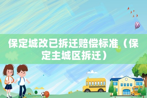 保定城改已拆遷賠償標(biāo)準(zhǔn)（保定主城區(qū)拆遷）