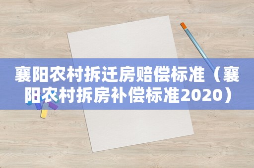 襄陽(yáng)農(nóng)村拆遷房賠償標(biāo)準(zhǔn)（襄陽(yáng)農(nóng)村拆房補(bǔ)償標(biāo)準(zhǔn)2020）