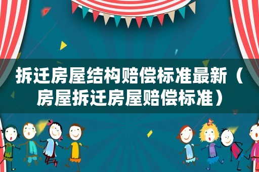 拆遷房屋結(jié)構(gòu)賠償標準最新（房屋拆遷房屋賠償標準）