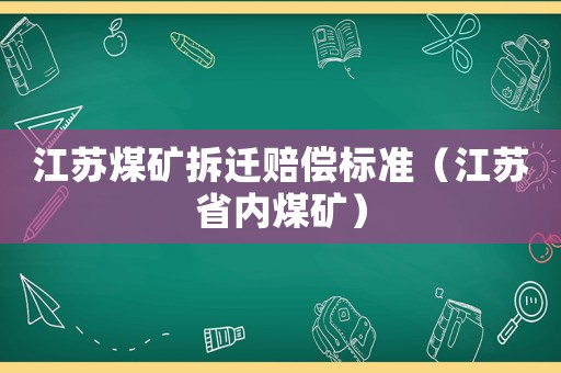 江蘇煤礦拆遷賠償標(biāo)準(zhǔn)（江蘇省內(nèi)煤礦）