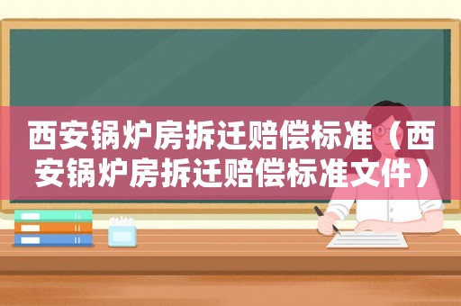 西安鍋爐房拆遷賠償標(biāo)準(zhǔn)（西安鍋爐房拆遷賠償標(biāo)準(zhǔn)文件）