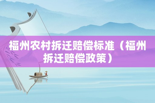 福州農(nóng)村拆遷賠償標準（福州拆遷賠償政策）