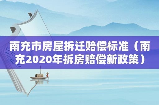 南充市房屋拆遷賠償標(biāo)準(zhǔn)（南充2020年拆房賠償新政策）