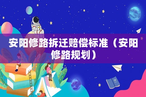 安陽修路拆遷賠償標(biāo)準(zhǔn)（安陽修路規(guī)劃）