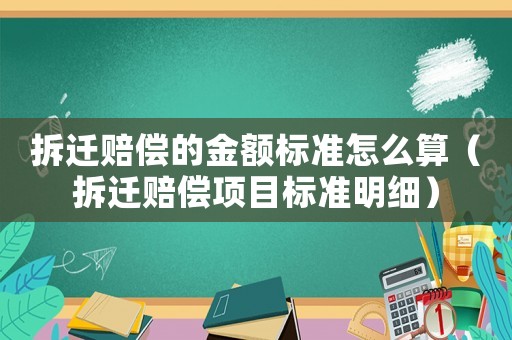 拆遷賠償?shù)慕痤~標準怎么算（拆遷賠償項目標準明細）