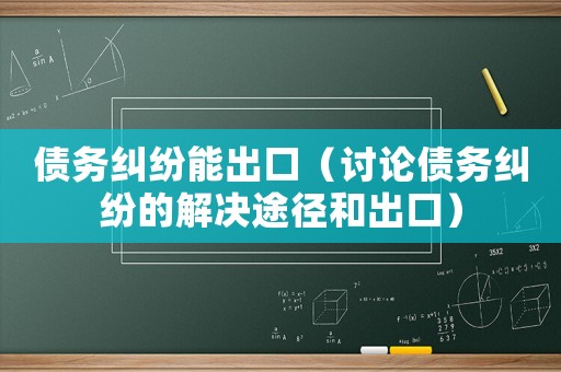 債務(wù)糾紛能出口（討論債務(wù)糾紛的解決途徑和出口）
