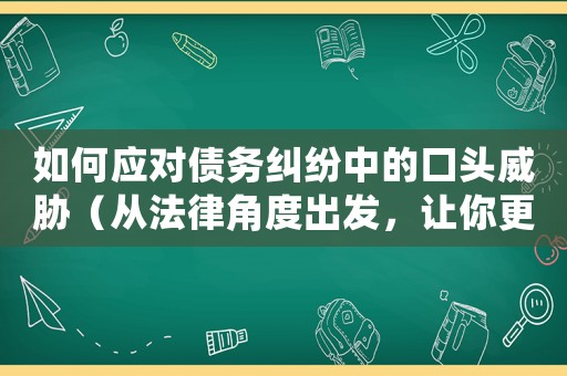 如何應對債務糾紛中的口頭威脅（從法律角度出發(fā)，讓你更加從容面對）
