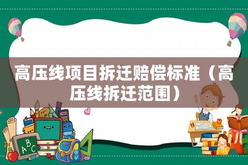 高壓線項目拆遷賠償標(biāo)準(zhǔn)（高壓線拆遷范圍）