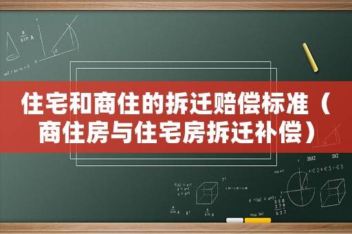 住宅和商住的拆遷賠償標(biāo)準(zhǔn)（商住房與住宅房拆遷補償）