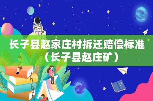 長(zhǎng)子縣趙家莊村拆遷賠償標(biāo)準(zhǔn)（長(zhǎng)子縣趙莊礦）