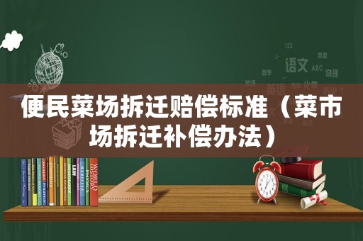 便民菜場拆遷賠償標準（菜市場拆遷補償辦法）
