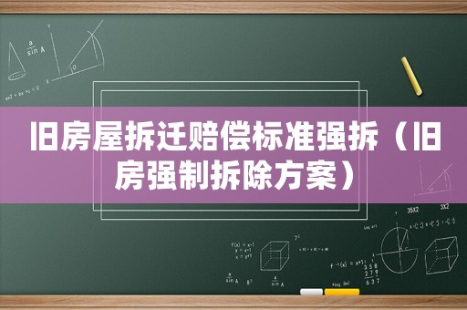 舊房屋拆遷賠償標(biāo)準(zhǔn)強(qiáng)拆（舊房強(qiáng)制拆除方案）