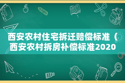 西安農(nóng)村住宅拆遷賠償標(biāo)準(zhǔn)（西安農(nóng)村拆房補(bǔ)償標(biāo)準(zhǔn)2020）