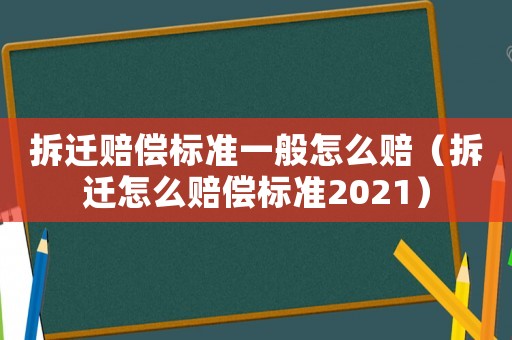 拆遷賠償標(biāo)準(zhǔn)一般怎么賠（拆遷怎么賠償標(biāo)準(zhǔn)2021）