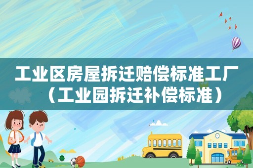 工業(yè)區(qū)房屋拆遷賠償標(biāo)準(zhǔn)工廠（工業(yè)園拆遷補(bǔ)償標(biāo)準(zhǔn)）