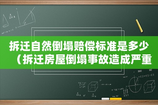 拆遷自然倒塌賠償標(biāo)準(zhǔn)是多少（拆遷房屋倒塌事故造成嚴(yán)重傷亡誰(shuí)要負(fù)責(zé)）