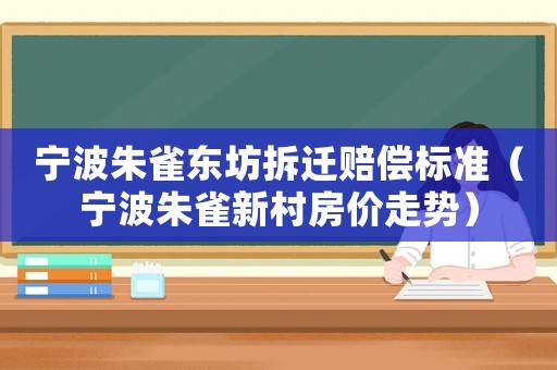 寧波朱雀東坊拆遷賠償標(biāo)準(zhǔn)（寧波朱雀新村房價(jià)走勢）