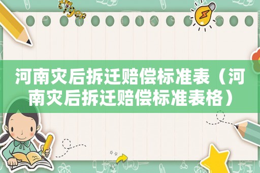 河南災(zāi)后拆遷賠償標(biāo)準(zhǔn)表（河南災(zāi)后拆遷賠償標(biāo)準(zhǔn)表格）