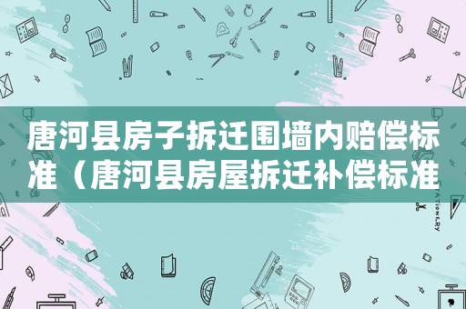 唐河縣房子拆遷圍墻內(nèi)賠償標準（唐河縣房屋拆遷補償標準）