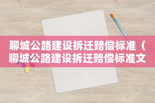 聊城公路建設(shè)拆遷賠償標(biāo)準(zhǔn)（聊城公路建設(shè)拆遷賠償標(biāo)準(zhǔn)文件）