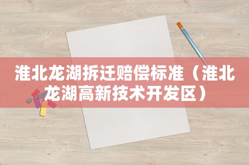 淮北龍湖拆遷賠償標(biāo)準(zhǔn)（淮北龍湖高新技術(shù)開發(fā)區(qū)）