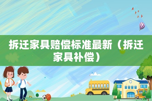 拆遷家具賠償標(biāo)準(zhǔn)最新（拆遷家具補(bǔ)償）