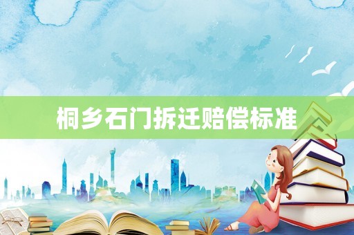 桐鄉(xiāng)石門拆遷賠償標(biāo)準(zhǔn)