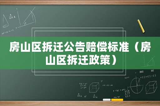 房山區(qū)拆遷公告賠償標準（房山區(qū)拆遷政策）