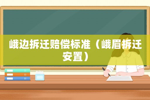 峨邊拆遷賠償標(biāo)準(zhǔn)（峨眉拆遷安置）