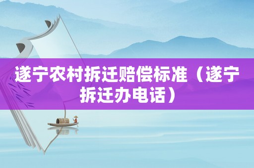 遂寧農(nóng)村拆遷賠償標(biāo)準(zhǔn)（遂寧拆遷辦電話）
