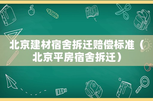 北京建材宿舍拆遷賠償標(biāo)準(zhǔn)（北京平房宿舍拆遷）