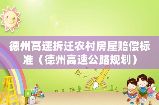 德州高速拆遷農(nóng)村房屋賠償標(biāo)準(zhǔn)（德州高速公路規(guī)劃）