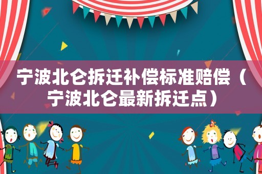 寧波北侖拆遷補(bǔ)償標(biāo)準(zhǔn)賠償（寧波北侖最新拆遷點(diǎn)）
