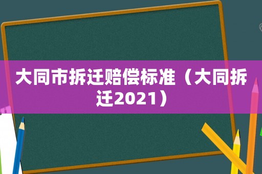 大同市拆遷賠償標(biāo)準(zhǔn)（大同拆遷2021）