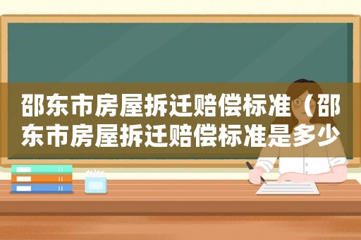 邵東市房屋拆遷賠償標準（邵東市房屋拆遷賠償標準是多少）
