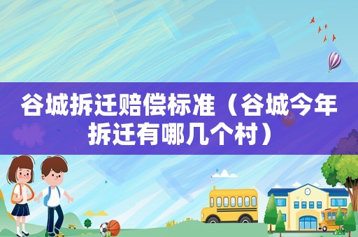 谷城拆遷賠償標(biāo)準(zhǔn)（谷城今年拆遷有哪幾個(gè)村）